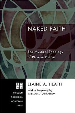 Heath Naked Faith the Mystical Theology of Phoebe Palmer
